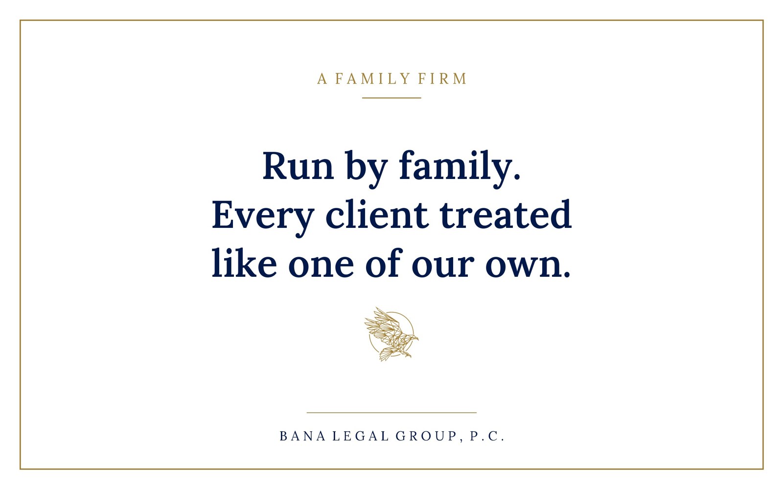 Run by family. Every client treated like one of our own. Bana Legal Group, P.C.